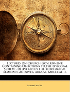 Lectures on Church Government: Containing Objections to the Episcopal Scheme; Delivered in the Theological Seminary, Andover, August, 1843 (Classic Reprint)