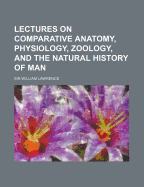 Lectures on Comparative Anatomy, Physiology, Zoology, and the Natural History of Man