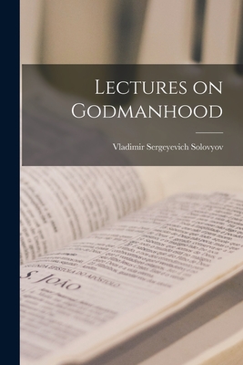 Lectures on Godmanhood - Solovyov, Vladimir Sergeyevich 1853-1