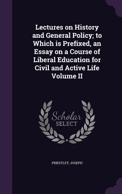 Lectures on History and General Policy; to Which is Prefixed, an Essay on a Course of Liberal Education for Civil and Active Life Volume II - Joseph, Priestley