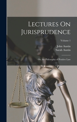 Lectures On Jurisprudence: Or, the Philosophy of Positive Law; Volume 1 - Austin, Sarah, and Austin, John