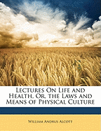 Lectures on Life and Health, Or, the Laws and Means of Physical Culture