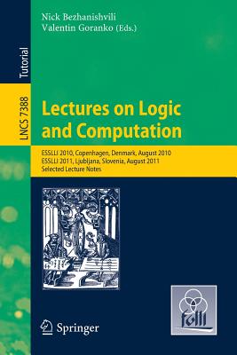 Lectures on Logic and Computation: ESSLLI 2010, Copenhagen, Denmark, August 2010, ESSLLI 2011, Ljubljana, Slovenia, August 2011, Selected Lecture Notes - Bezhanishvili, Nick (Editor), and Goranko, Valentin (Editor)