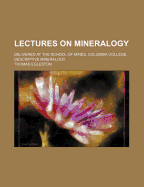Lectures on Mineralogy: Delivered at the School of Mines, Columbia College, Descriptive Mineralogy (Classic Reprint)