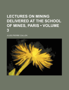 Lectures on Mining Delivered at the School of Mines, Paris (Volume 3)