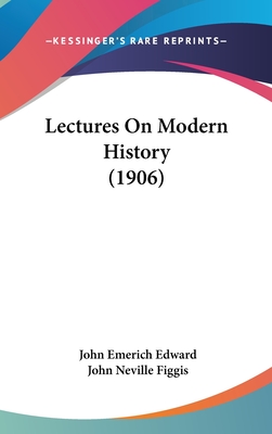 Lectures on Modern History (1906) - Edward, John Emerich, and Figgis, John Neville (Editor)