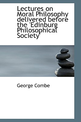 Lectures on Moral Philosophy Delivered Before the 'Edinburg Philosophical Society' - Combe, George