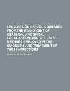 Lectures on Nervous Diseases from the Standpoint of Cerebral and Spinal Localization, and the Later Methods Employed in the Diagnosis and Treatment of