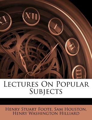 Lectures on Popular Subjects - Foote, Henry Stuart, and Houston, Sam, and Henry Washington Hilliard (Creator)