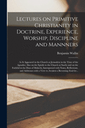 Lectures on Primitive Christianity in Doctrine, Experience, Worship, Discipline and Mannners: as It Appeared in the Church at Jerusalem in the Time of the Apostles; Also on the Epistle to the Church at Sardis and on the Faithful in the Days Of...