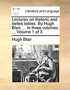 Lectures on Rhetoric and Belles Lettres. by Hugh Blair, ... in Three Volumes. ... Volume 1 of 3