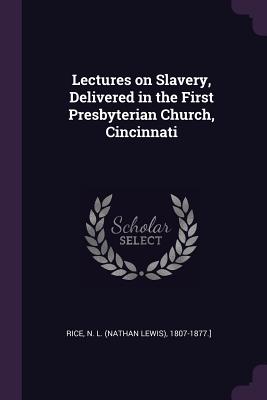 Lectures on Slavery, Delivered in the First Presbyterian Church, Cincinnati - Rice, N L 1807-1877 ]