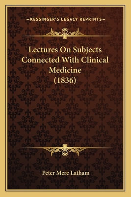 Lectures on Subjects Connected with Clinical Medicine (1836) - Latham, Peter Mere