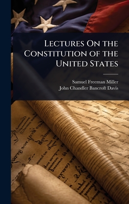 Lectures On the Constitution of the United States - Miller, Samuel Freeman, and Davis, John Chandler Bancroft