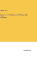 Lectures on the Diseases of Infancy and Childhood