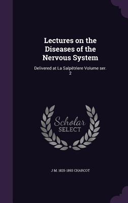 Lectures on the Diseases of the Nervous System: Delivered at La Salptrere Volume ser. 2 - Charcot, Jean Martin, Dr.