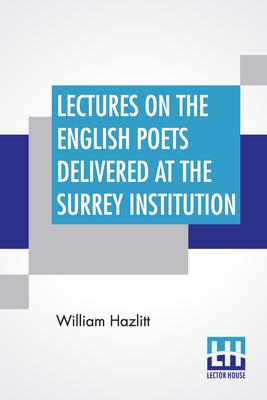 Lectures On The English Poets Delivered At The Surrey Institution: Edited By Alfred Rayney Waller, Ernest Rhys - Hazlitt, William, and Waller, Alfred Rayney (Editor), and Rhys (Editor)