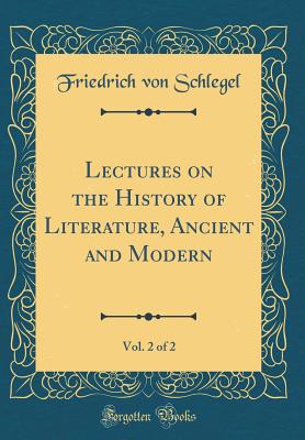 Lectures on the History of Literature, Ancient and Modern, Vol. 2 of 2 (Classic Reprint) - Schlegel, Friedrich Von