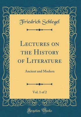 Lectures on the History of Literature, Vol. 1 of 2: Ancient and Modern (Classic Reprint) - Schlegel, Friedrich