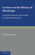 Lectures on the History of Physiology: During the Sixteenth, Seventeenth and Eighteenth Centuries
