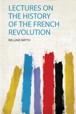 Lectures on the History of the French Revolution - Smyth, William (Creator)