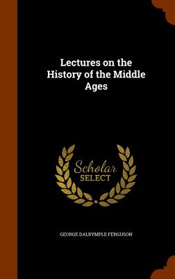 Lectures on the History of the Middle Ages - Ferguson, George Dalrymple