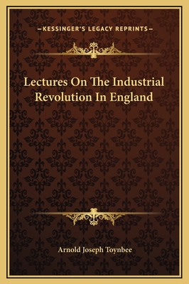 Lectures on the Industrial Revolution in England - Toynbee, Arnold Joseph
