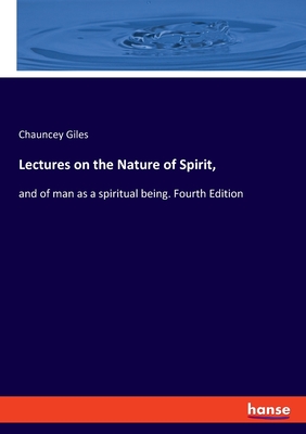 Lectures on the Nature of Spirit,: and of man as a spiritual being. Fourth Edition - Giles, Chauncey