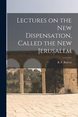 Lectures on the New Dispensation, Called the New Jerusalem [microform] - Barrett, B F (Benjamin Fiske) 1808 (Creator)