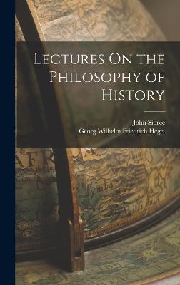 Lectures On the Philosophy of History - Hegel, Georg Wilhelm Friedrich, and Sibree, John