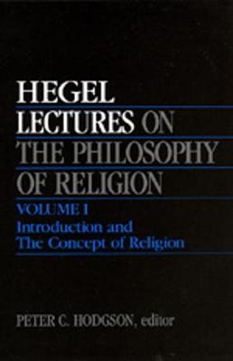 Lectures on the Philosophy of Religion, Vol. I: Introduction and the Concept of Religion - Hegel, Georg Wilhelm Friedrich, and Hodgson, Peter (Editor)