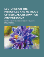 Lectures on the Principles and Methods of Medical Observation and Research: For the Use of Advanced Students and Junior Practitioners (Classic Reprint)