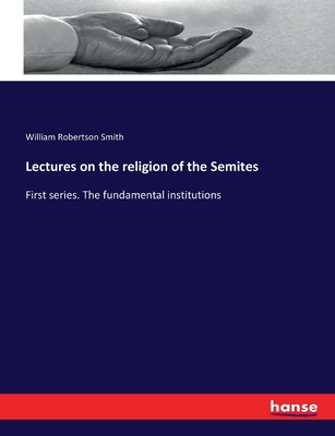 Lectures on the religion of the Semites: First series. The fundamental institutions - Smith, William Robertson