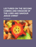 Lectures on the Second Coming and Kingdom of the Lord and Saviour Jesus Christ