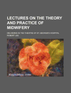 Lectures on the Theory and Practice of Midwifery: Delivered in the Theatre of St. George's Hospital