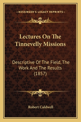 Lectures On The Tinnevelly Missions: Descriptive Of The Field, The Work And The Results (1857) - Caldwell, Robert