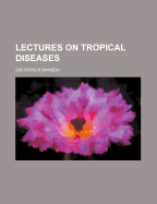 Lectures on Tropical Diseases - Manson, Patrick, Sir