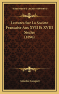 Lectures Sur La Societe Francaise Aux XVII Et XVIII Siecles (1896)