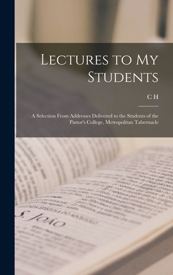 Lectures to my Students: A Selection From Addresses Delivered to the Students of the Pastor's College, Metropolitan Tabernacle - Spurgeon, C H 1834-1892