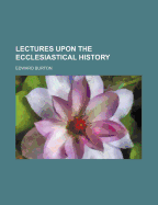 Lectures Upon the Ecclesiastical History