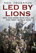 Led by Lions: Mps and Sons Who Fell in the First World War