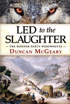 Led to the Slaughter: The Donner Party Werewolves - McGeary, Duncan