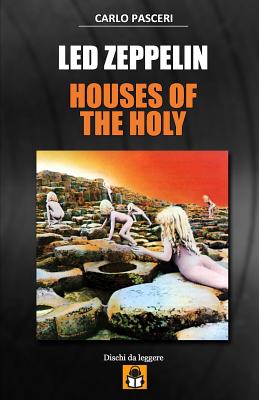 Led Zeppelin - Houses of the Holy: Guida All'ascolto - Pasceri, Carlo