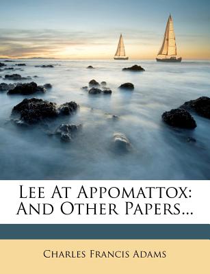 Lee at Appomattox and Other Papers - Adams, Charles Francis