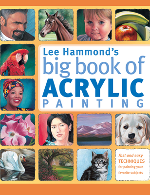 Lee Hammond's Big Book of Acrylic Painting: Fast and Easy Techniques for Painting Your Favorite Subjects - Hammond, Lee