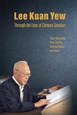 Lee Kuan Yew Through the Eyes of Chinese Scholars - Chen-Ning Yang, Ying-Shih Yu & Gungwu Wa