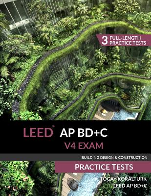 LEED AP BD+C V4 Exam Practice Tests (Building Design & Construction) - Koralturk, A Togay