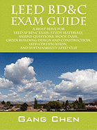 Leed Bd&c Exam Guide: A Must-Have for the Leed AP Bd+c Exam: Study Materials, Sample Questions, Mock Exam, Green Building Design and Constru