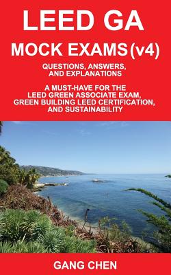 Leed Ga Mock Exams (Leed V4): Questions, Answers, and Explanations: A Must-Have for the Leed Green Associate Exam, Green Building Leed Certification - Chen, Gang