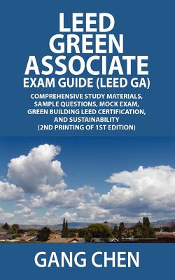 Leed Green Associate Exam Guide (Leed Ga) Comprehensive Study Materials, Sample Questions, Mock Exam, Green Building Leed Certification, and Sustainab - Chen, Gang